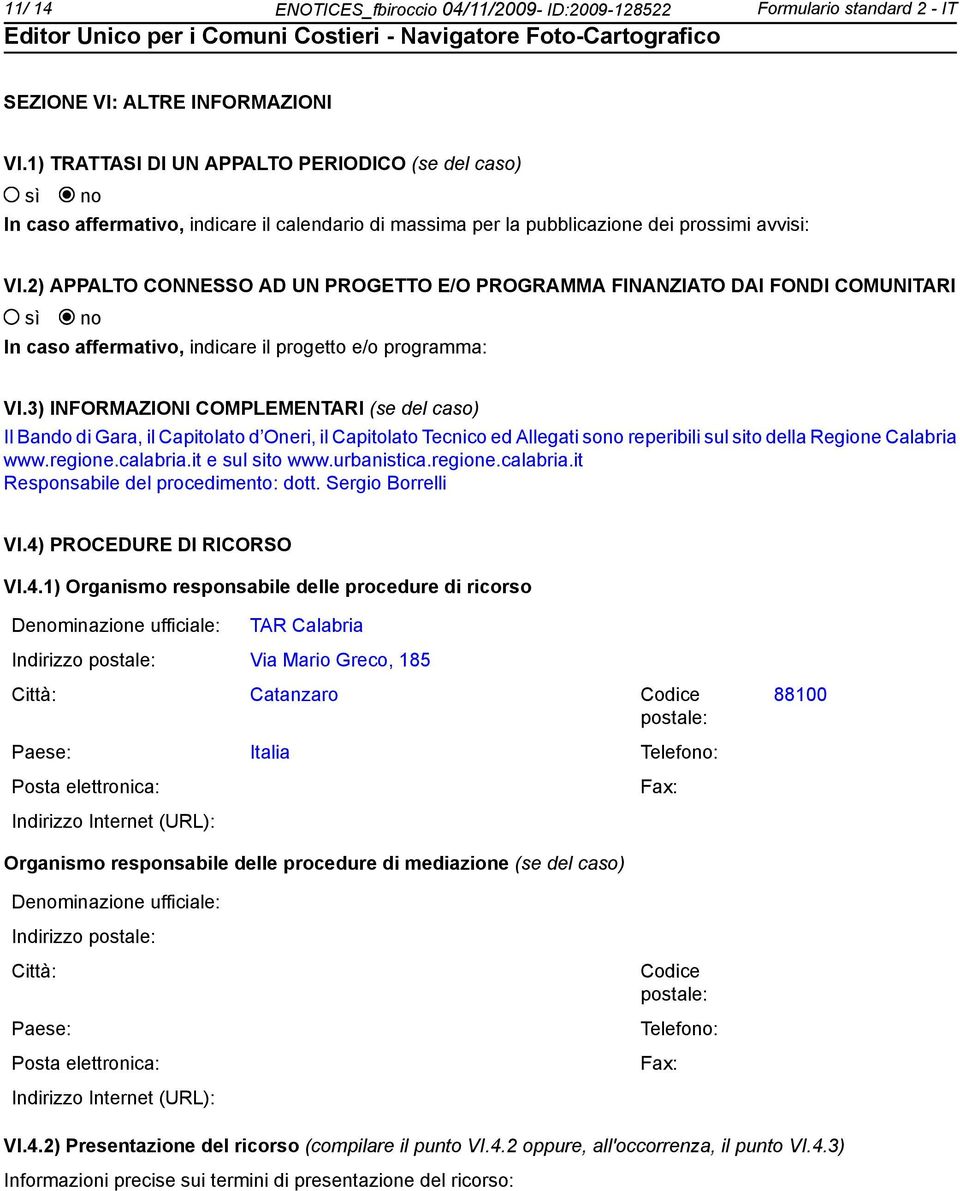 2) APPALTO CONNESSO AD UN PROGETTO E/O PROGRAMMA FINANZIATO DAI FONDI COMUNITARI In caso affermativo, indicare il progetto e/o programma: VI.