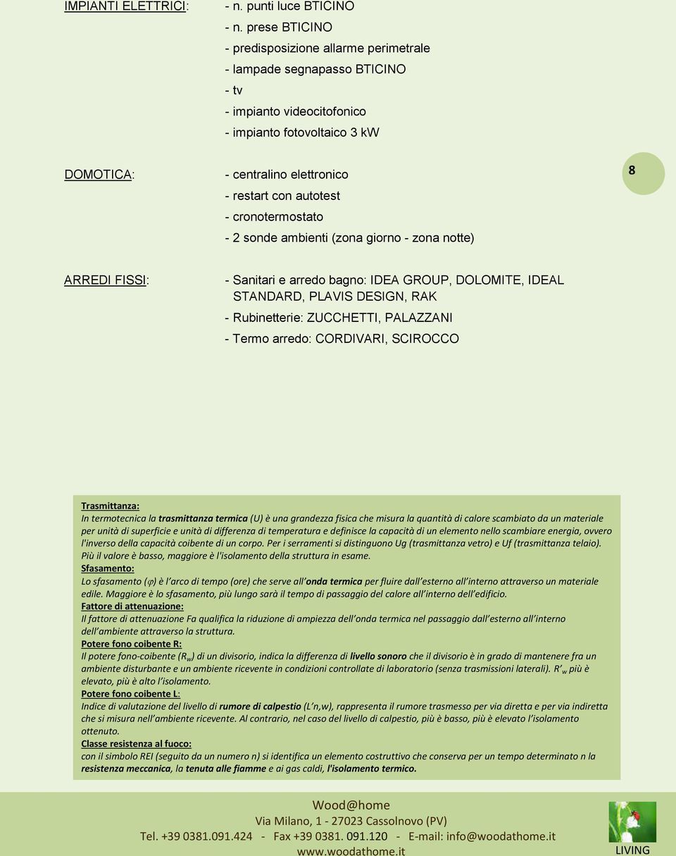 - cronotermostato - 2 sonde ambienti (zona giorno - zona notte) 8 ARREDI FISSI: - Sanitari e arredo bagno: IDEA GROUP, DOLOMITE, IDEAL STANDARD, PLAVIS DESIGN, RAK - Rubinetterie: ZUCCHETTI,