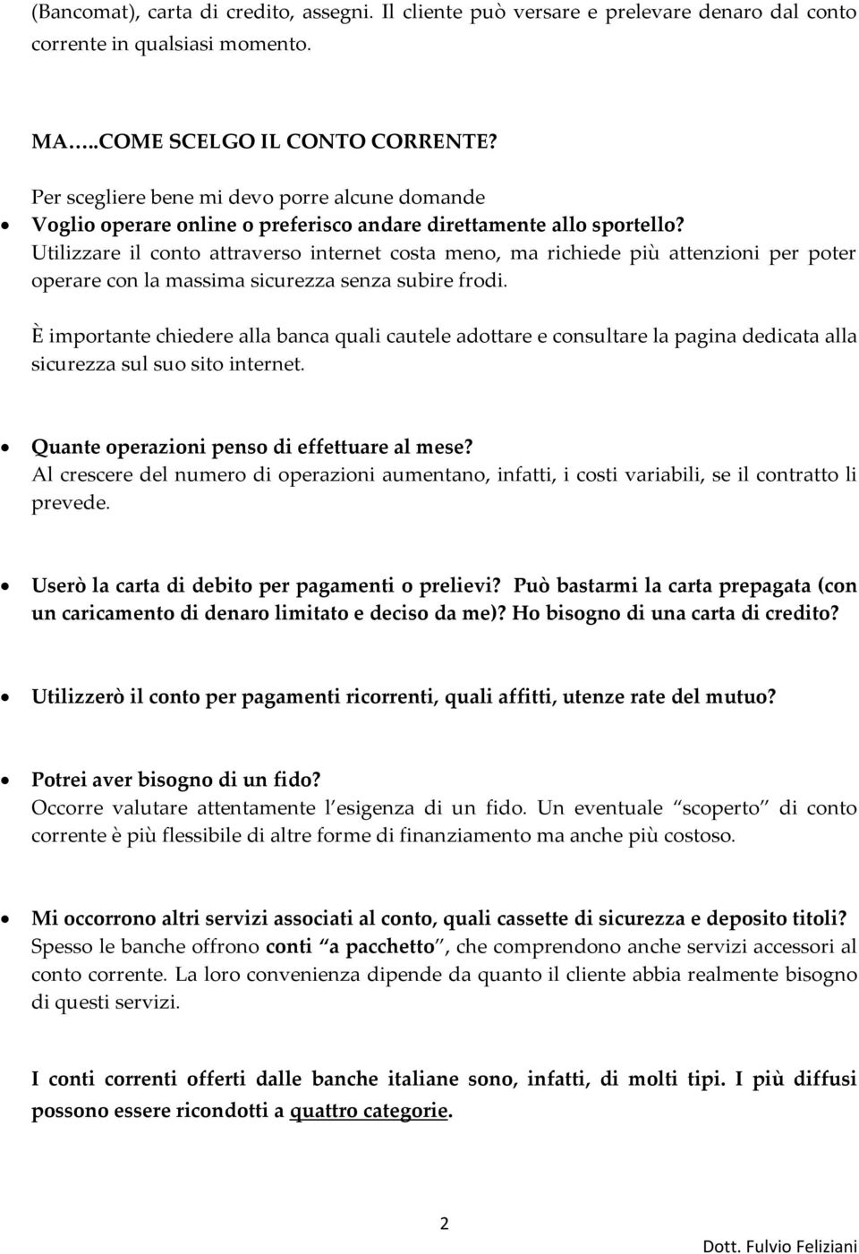 Utilizzare il conto attraverso internet costa meno, ma richiede più attenzioni per poter operare con la massima sicurezza senza subire frodi.