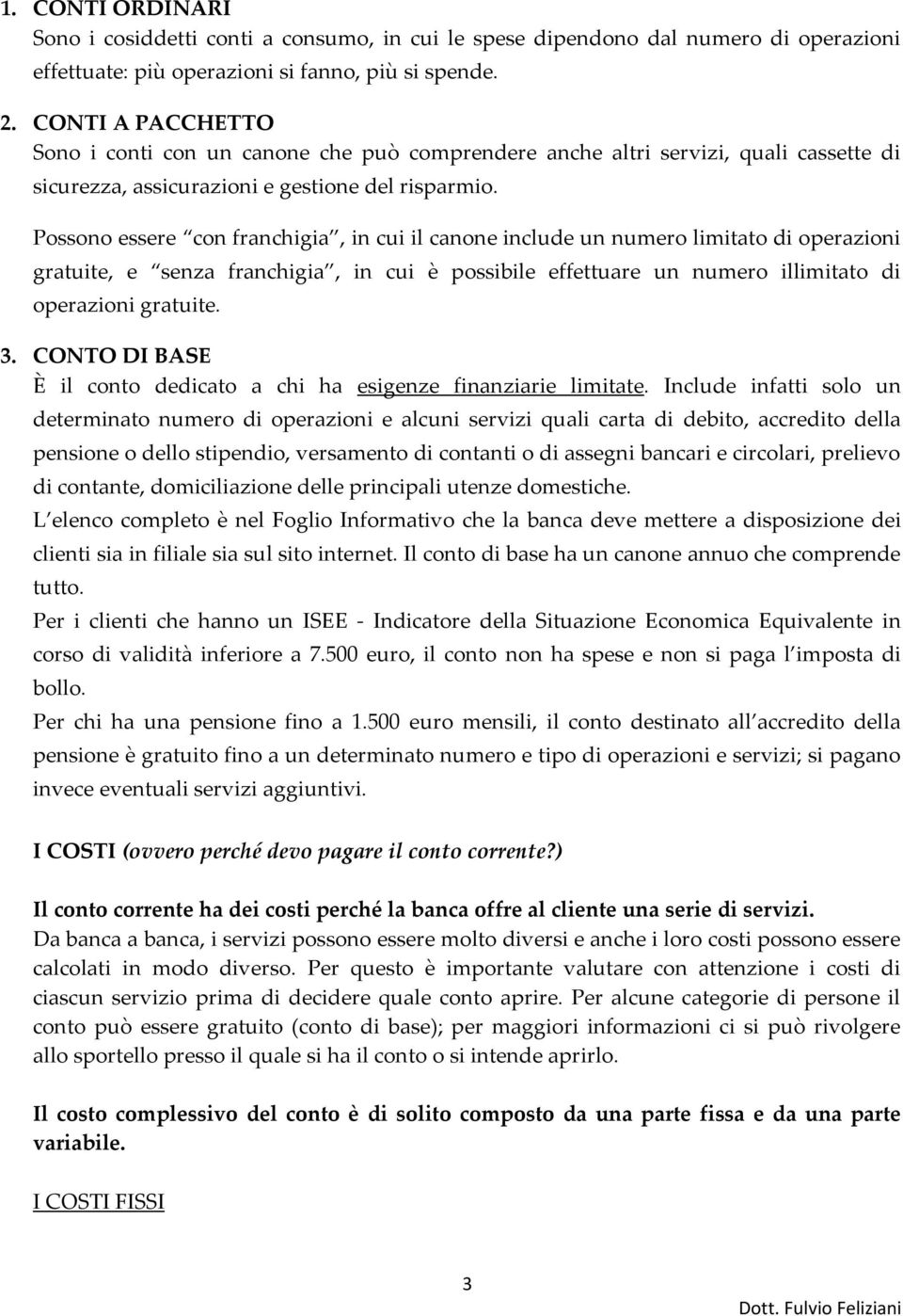 Possono essere con franchigia, in cui il canone include un numero limitato di operazioni gratuite, e senza franchigia, in cui è possibile effettuare un numero illimitato di operazioni gratuite. 3.