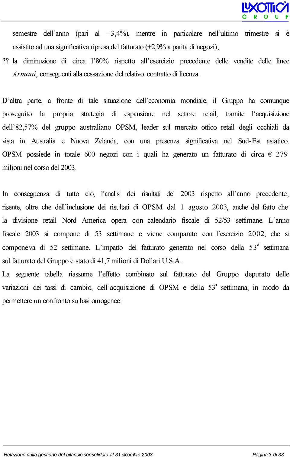 D altra parte, a fronte di tale situazione dell economia mondiale, il Gruppo ha comunque proseguito la propria strategia di espansione nel settore retail, tramite l acquisizione dell 82,57% del