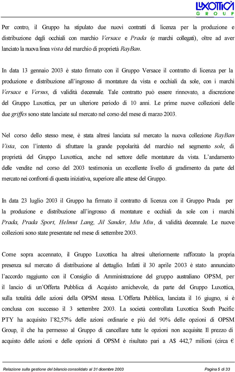 In data 13 gennaio 2003 è stato firmato con il Gruppo Versace il contratto di licenza per la produzione e distribuzione all ingrosso di montature da vista e occhiali da sole, con i marchi Versace e