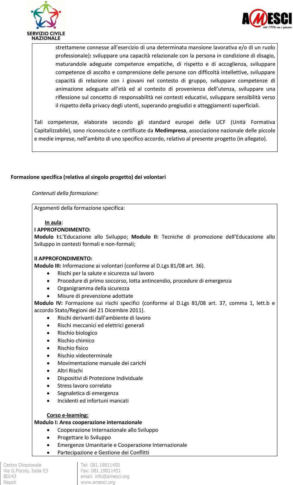 nel contesto di gruppo, sviluppare competenze di animazione adeguate all età ed al contesto di provenienza dell utenza, sviluppare una riflessione sul concetto di responsabilità nei contesti