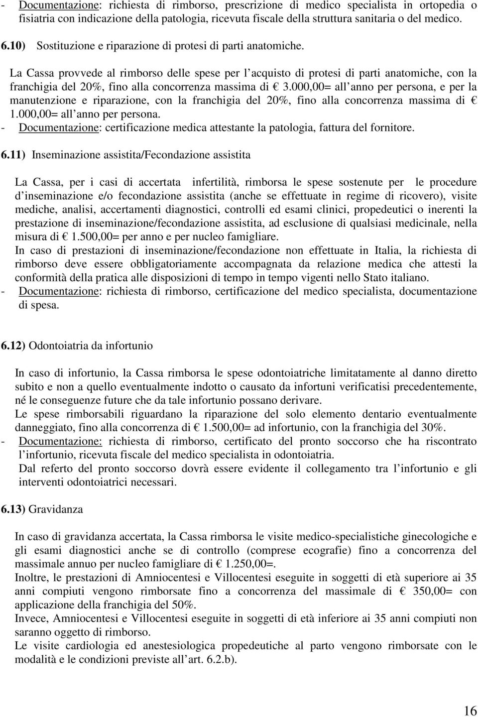 La Cassa provvede al rimborso delle spese per l acquisto di protesi di parti anatomiche, con la franchigia del 20%, fino alla concorrenza massima di 3.