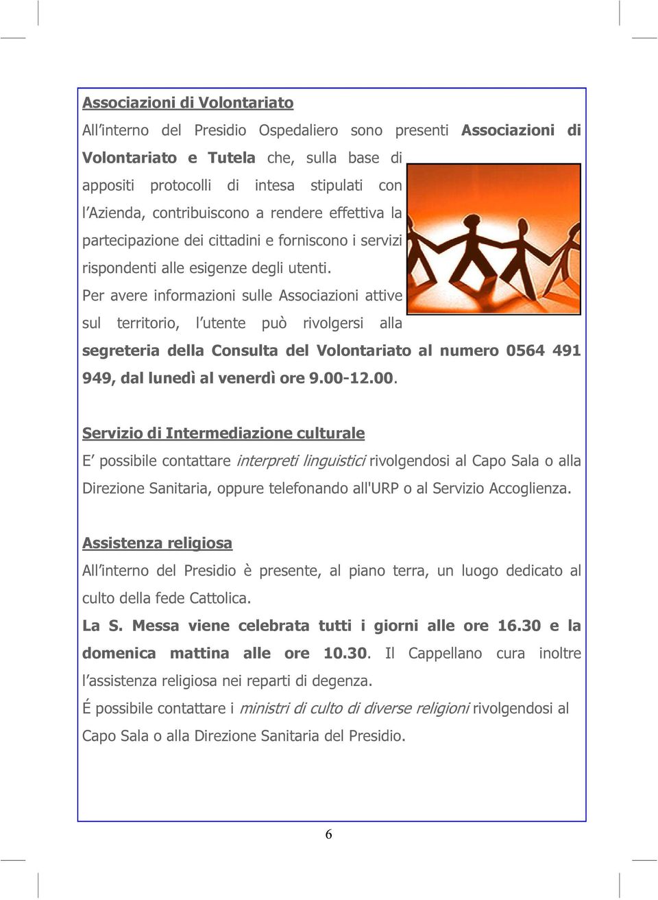 Per avere informazioni sulle Associazioni attive sul territorio, l utente può rivolgersi alla segreteria della Consulta del Volontariato al numero 0564 491 949, dal lunedì al venerdì ore 9.00-