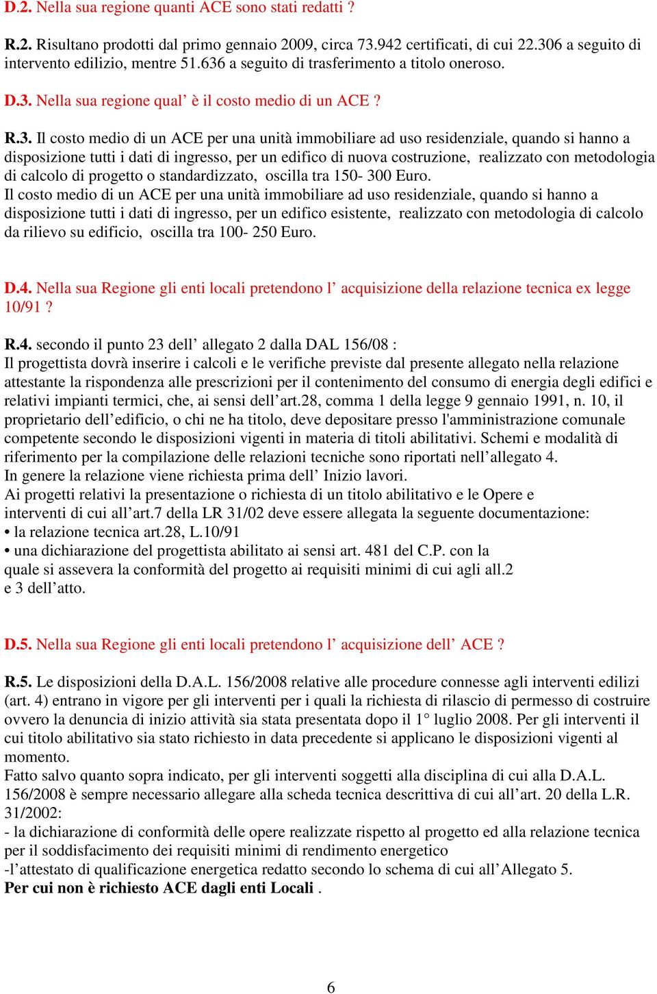 disposizione tutti i dati di ingresso, per un edifico di nuova costruzione, realizzato con metodologia di calcolo di progetto o standardizzato, oscilla tra 150-300 Euro.