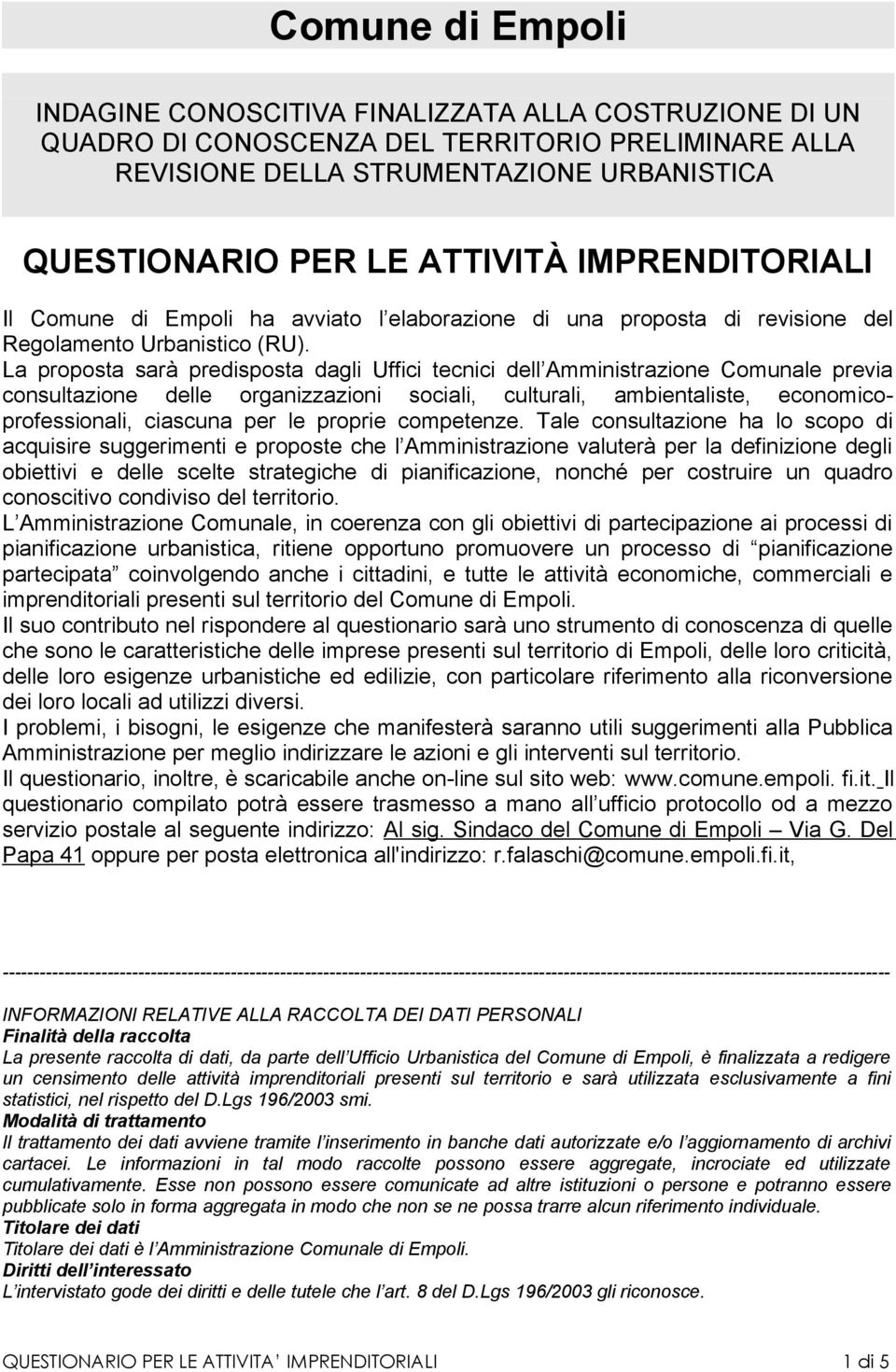 La proposta sarà predisposta dagli Uffici tecnici dell Amministrazione Comunale previa consultazione delle organizzazioni sociali, culturali, ambientaliste, economicoprofessionali, ciascuna per le