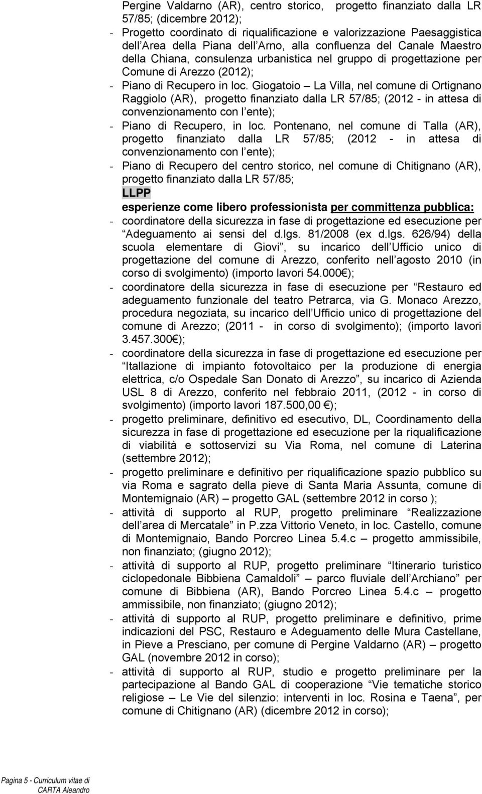 Giogatoio La Villa, nel comune di Ortignano Raggiolo (AR), progetto finanziato dalla LR 57/85; (2012 - in attesa di convenzionamento con l ente); - Piano di Recupero, in loc.