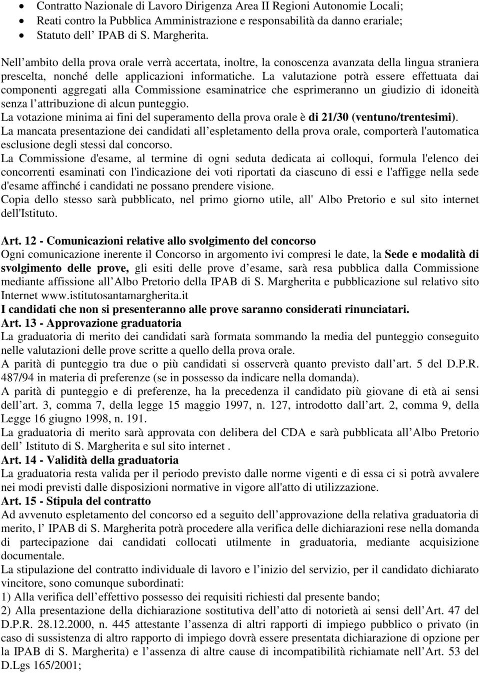 La valutazione potrà essere effettuata dai componenti aggregati alla Commissione esaminatrice che esprimeranno un giudizio di idoneità senza l attribuzione di alcun punteggio.