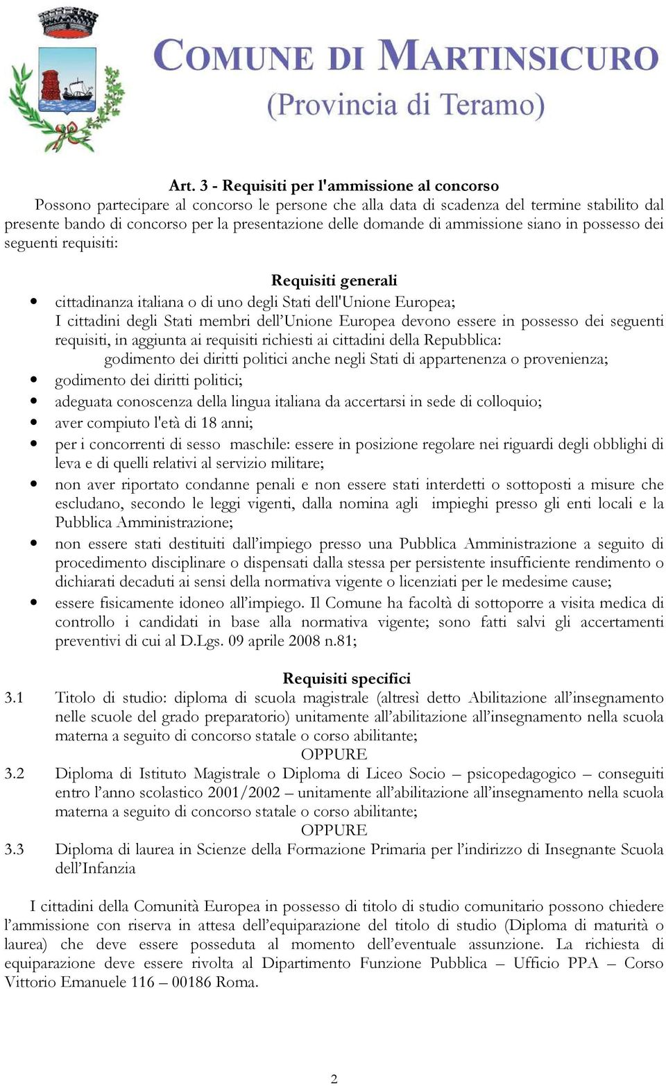 devono essere in possesso dei seguenti requisiti, in aggiunta ai requisiti richiesti ai cittadini della Repubblica: godimento dei diritti politici anche negli Stati di appartenenza o provenienza;