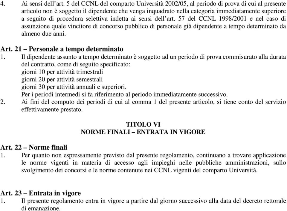 procedura selettiva indetta ai sensi dell art. 57 del CCNL 1998/2001 e nel caso di assunzione quale vincitore di concorso pubblico di personale già dipendente a tempo determinato da almeno due anni.