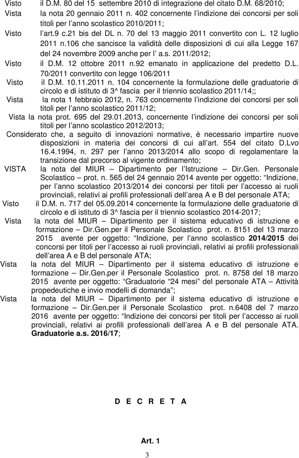 106 che sancisce la validità delle disposizioni di cui alla Legge 167 del 24 novembre 2009 anche per l a.s. 2011/2012; Visto il D.M. 12 ottobre 2011 n.92 emanato in applicazione del predetto D.L. 70/2011 convertito con legge 106/2011 Visto il D.