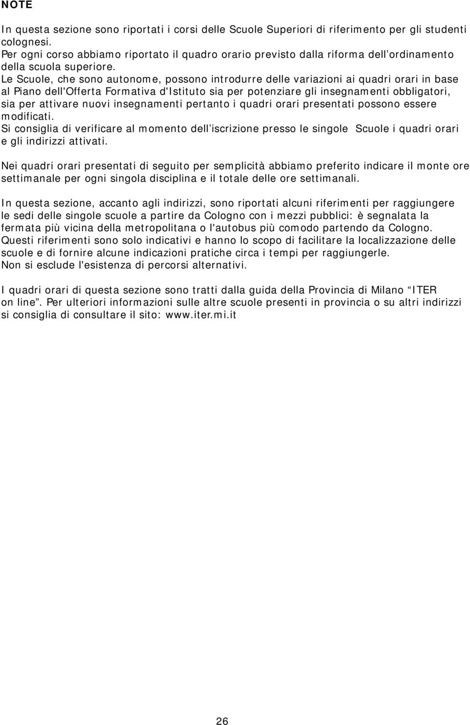 Le Scuole, che sono autonome, possono introdurre delle variazioni ai quadri orari in base al Piano dell'offerta Formativa d'istituto sia per potenziare gli insegnamenti obbligatori, sia per attivare