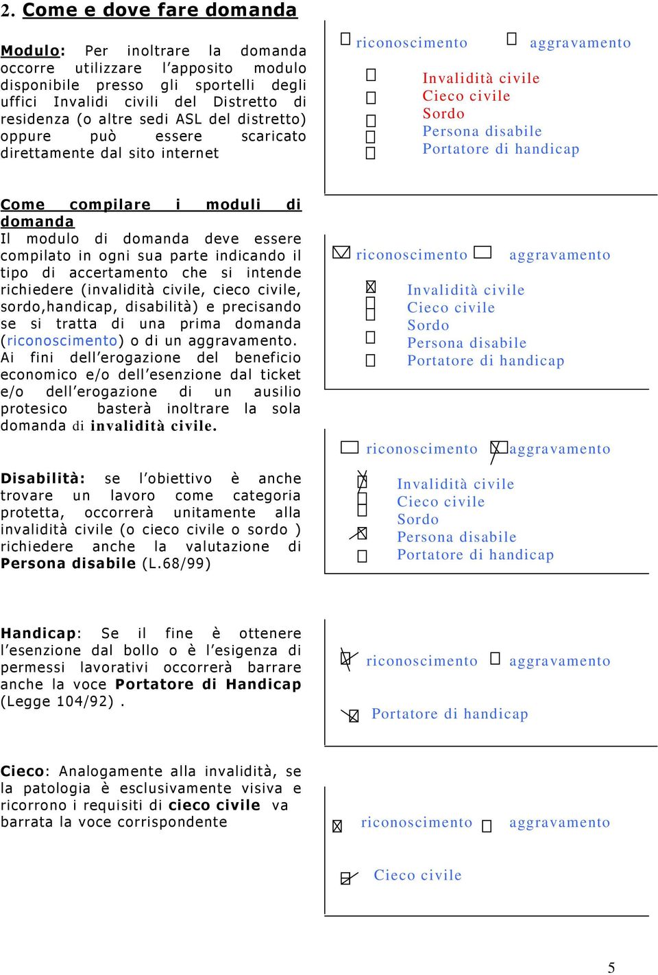 compilare i moduli di domanda Il modulo di domanda deve essere compilato in ogni sua parte indicando il tipo di accertamento che si intende richiedere (invalidità civile, cieco civile,