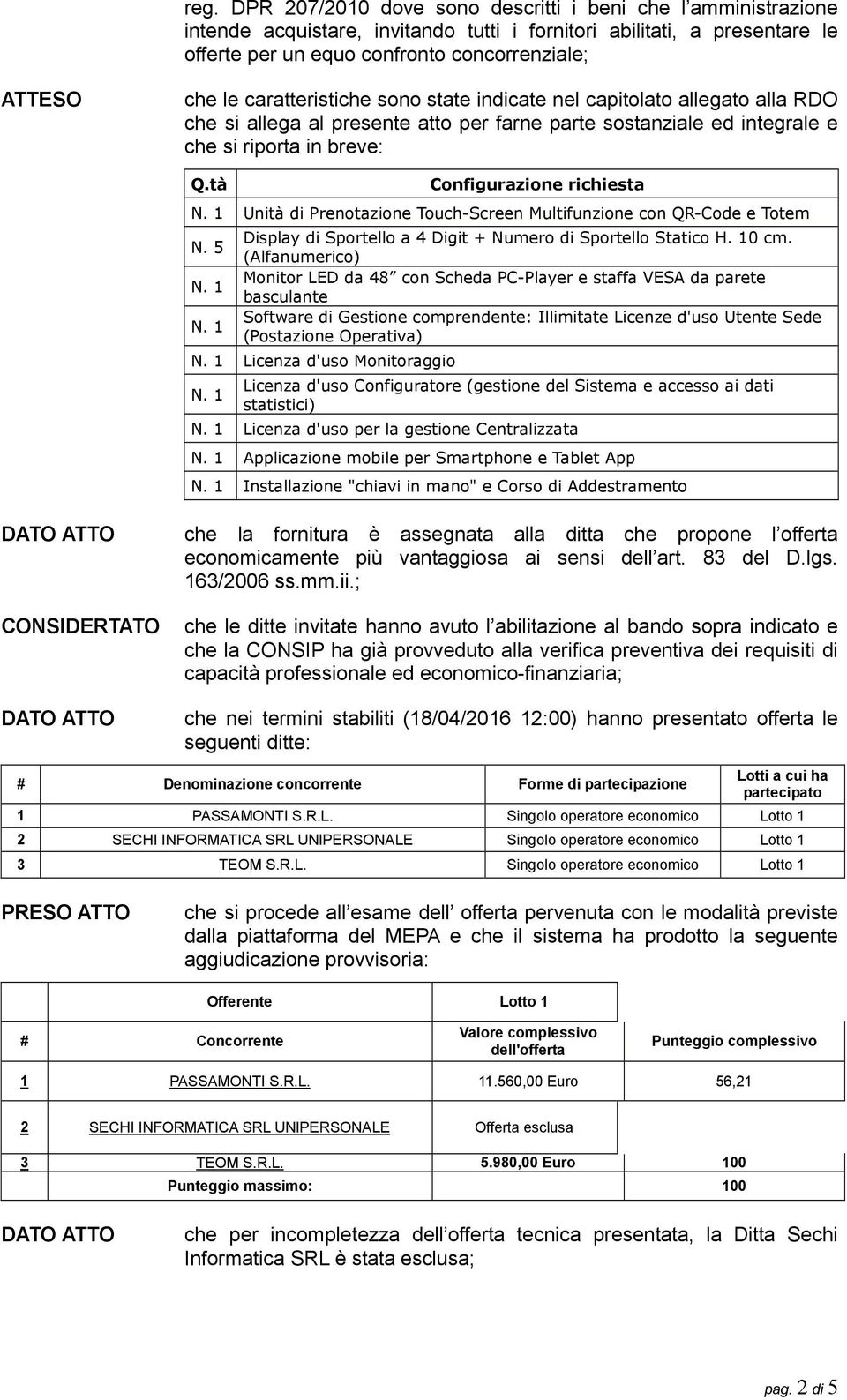 tà Configurazione richiesta Unità di Prenotazione Touch-Screen Multifunzione con QR-Code e Totem N. 5 Display di Sportello a 4 Digit + Numero di Sportello Statico H. 10 cm.