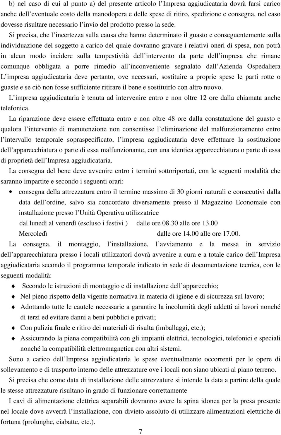 Si precisa, che l incertezza sulla causa che hanno determinato il guasto e conseguentemente sulla individuazione del soggetto a carico del quale dovranno gravare i relativi oneri di spesa, non potrà