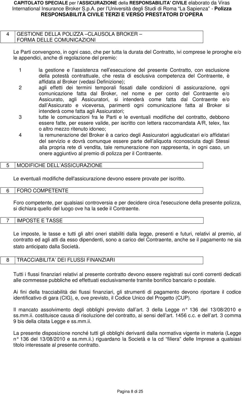 Broker (vedasi Definizione); 2 agli effetti dei termini temporali fissati dalle condizioni di assicurazione, ogni comunicazione fatta dal Broker, nel nome e per conto del Contraente e/o Assicurato,