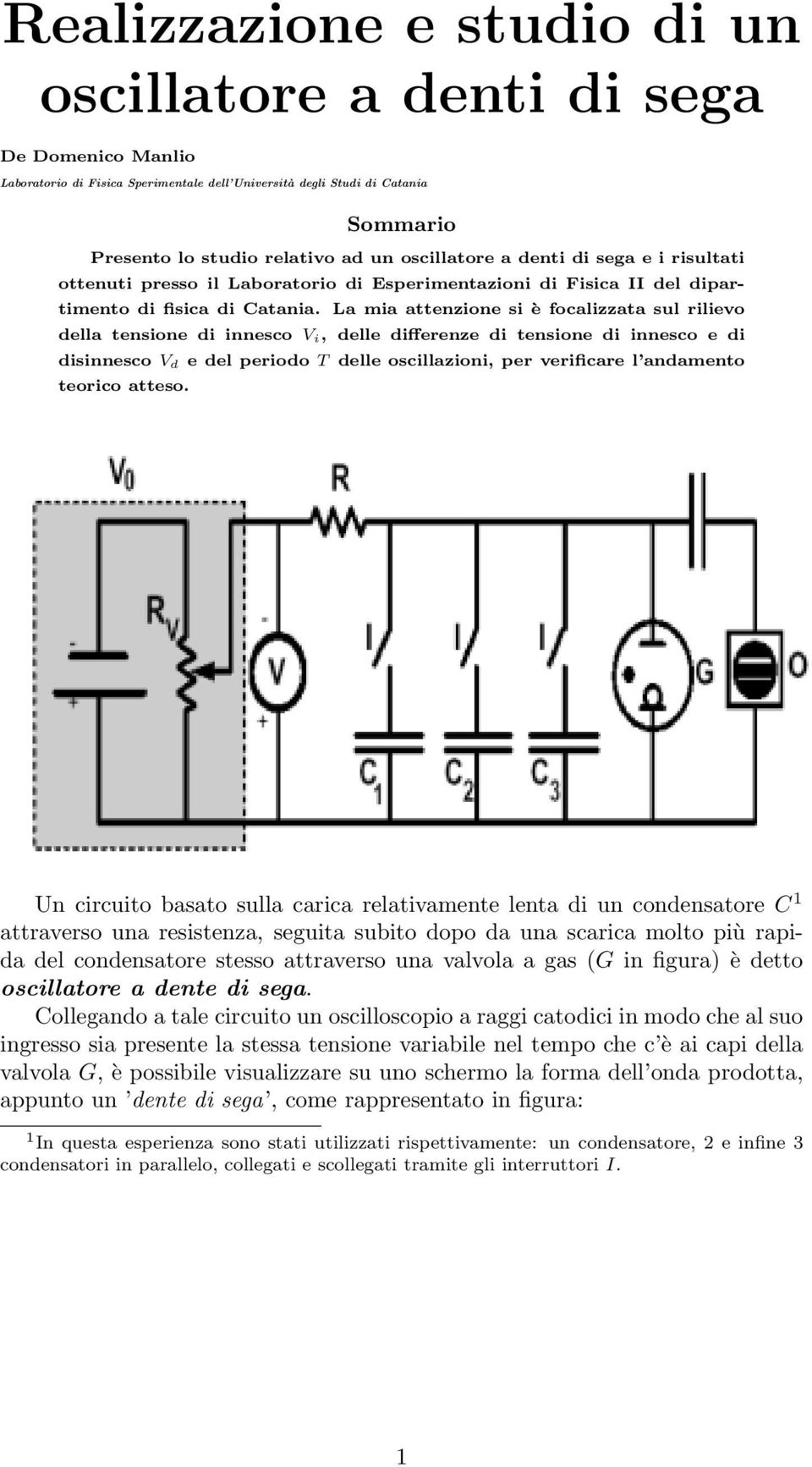 La mia attenzione si è focalizzata sul rilievo della tensione di innesco V i, delle differenze di tensione di innesco e di disinnesco V d e del periodo T delle oscillazioni, per verificare l