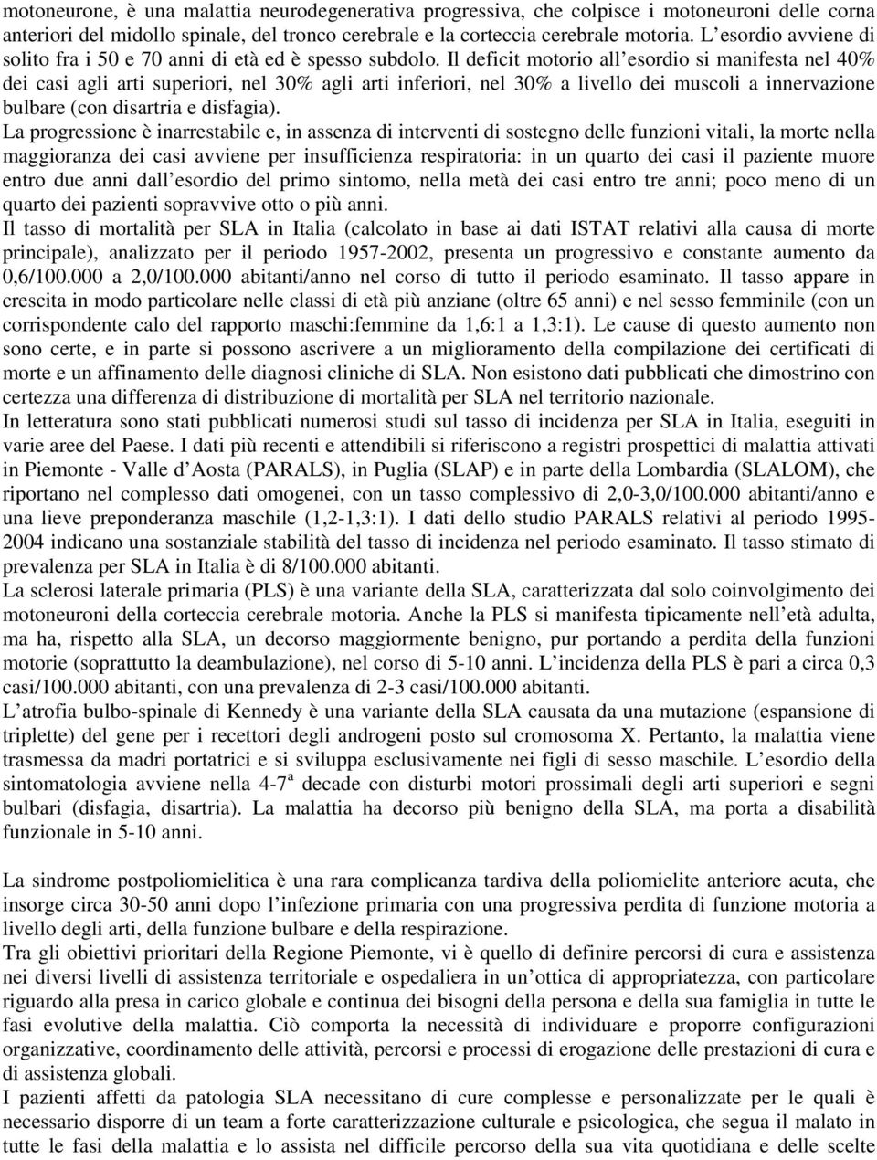 Il deficit motorio all esordio si manifesta nel 40% dei casi agli arti superiori, nel 30% agli arti inferiori, nel 30% a livello dei muscoli a innervazione bulbare (con disartria e disfagia).