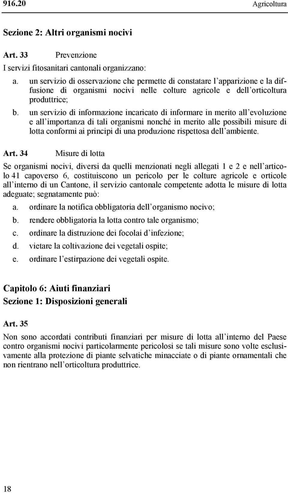 un servizio di informazione incaricato di informare in merito all evoluzione e all importanza di tali organismi nonché in merito alle possibili misure di lotta conformi ai principi di una produzione