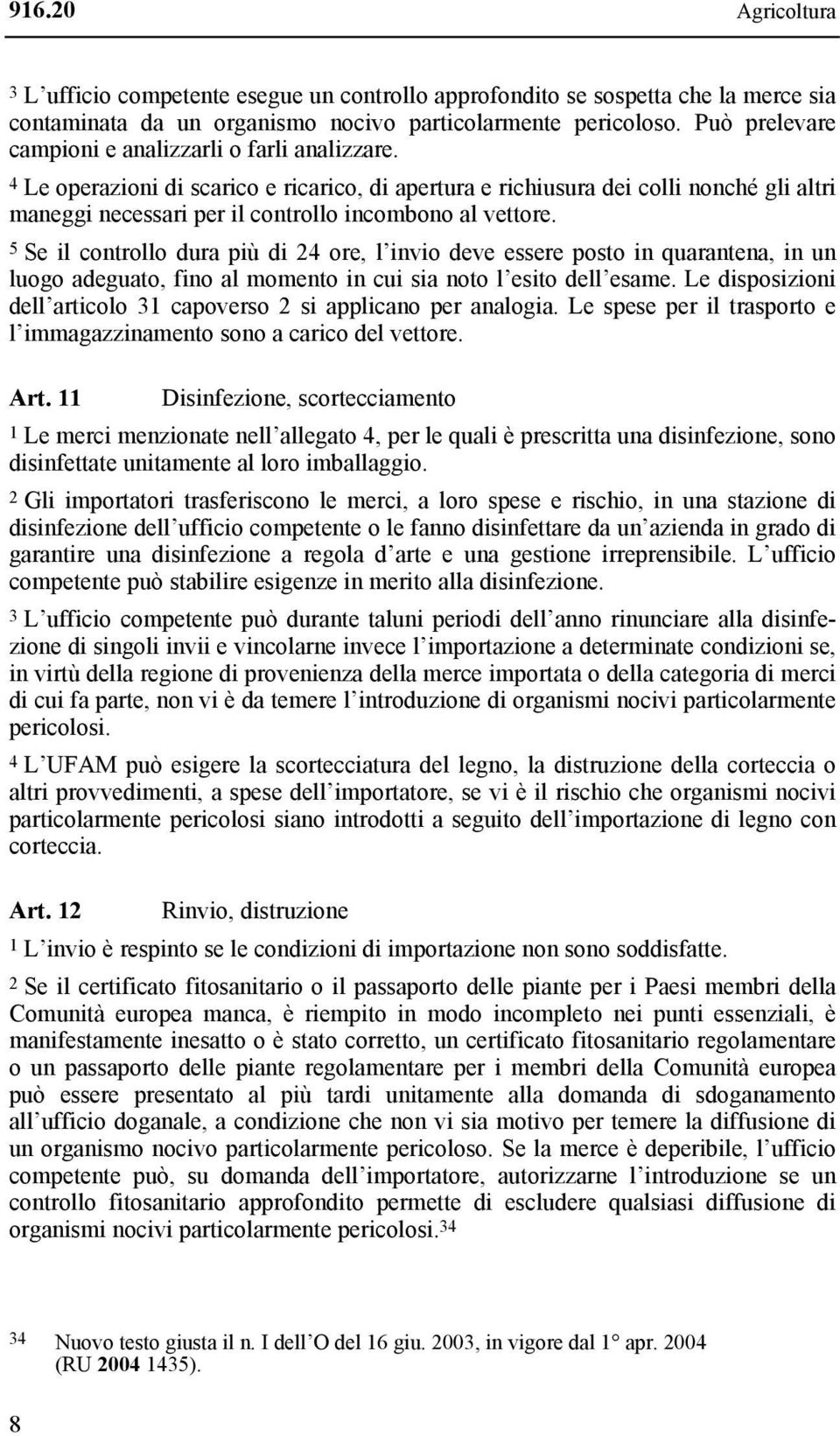 4 Le operazioni di scarico e ricarico, di apertura e richiusura dei colli nonché gli altri maneggi necessari per il controllo incombono al vettore.