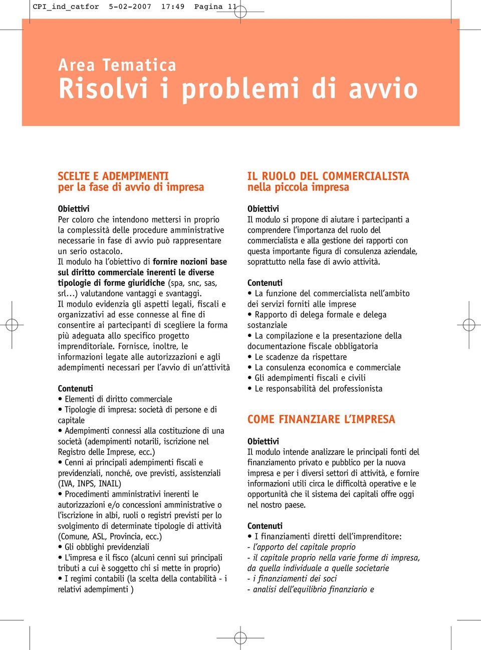 Il modulo ha l obiettivo di fornire nozioni base sul diritto commerciale inerenti le diverse tipologie di forme giuridiche (spa, snc, sas, srl ) valutandone vantaggi e svantaggi.