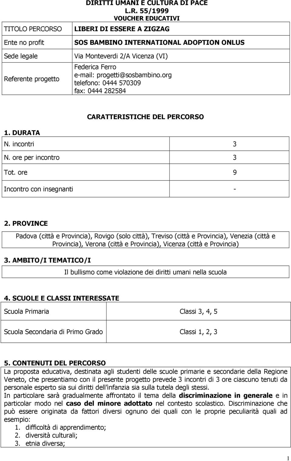 PROVINCE Padova (città e Provincia), Rovigo (solo città), Treviso (città e Provincia), Venezia (città e Provincia), Verona (città e Provincia), Vicenza (città e Provincia) 3.