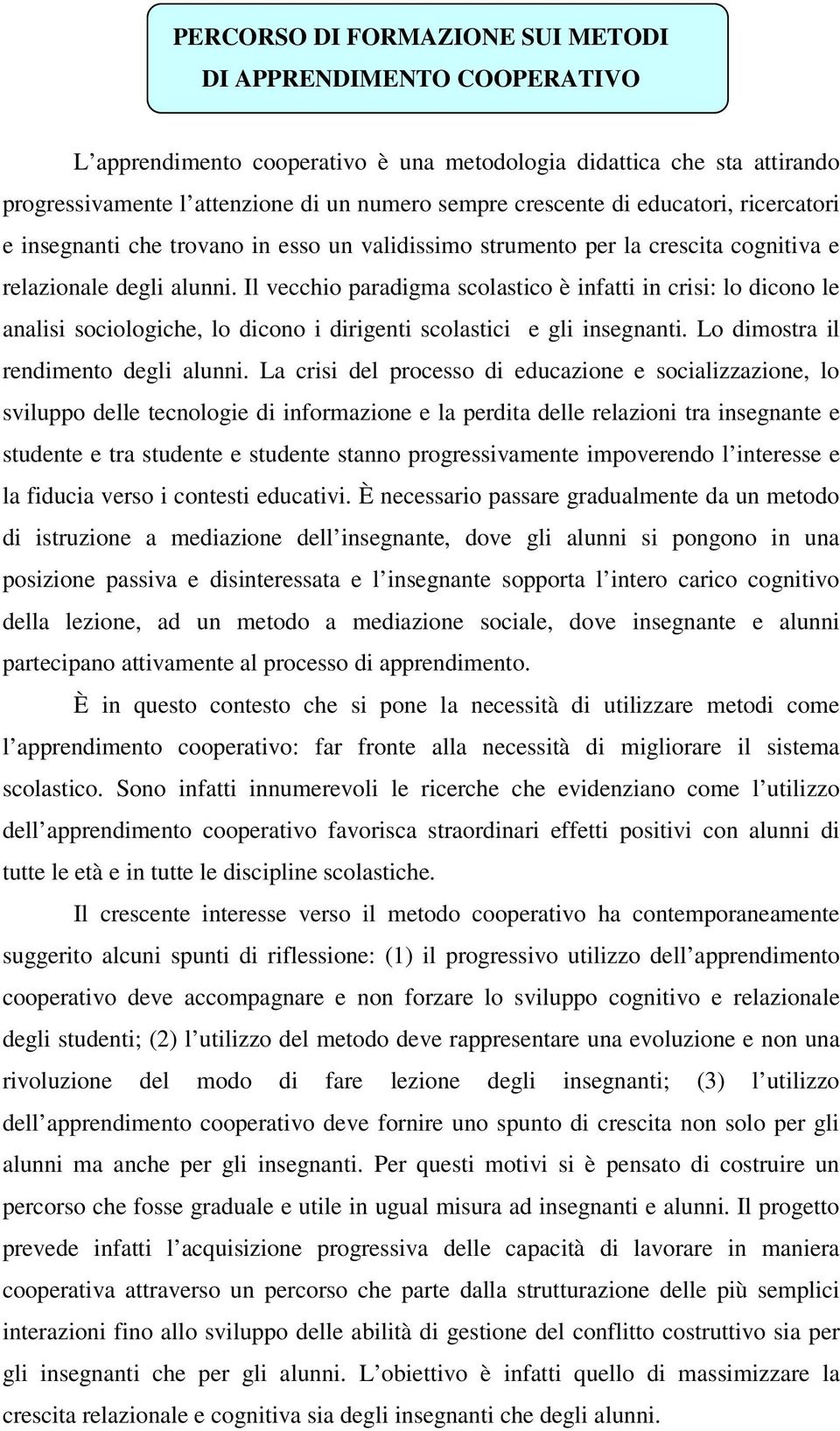 Il vecchio paradigma scolastico è infatti in crisi: lo dicono le analisi sociologiche, lo dicono i dirigenti scolastici e gli insegnanti. Lo dimostra il rendimento degli alunni.