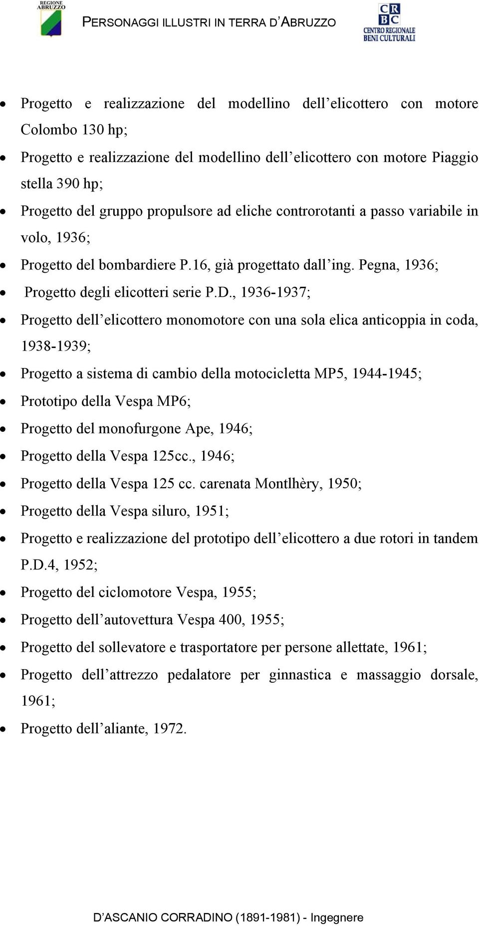 , 1936-1937; Progetto dell elicottero monomotore con una sola elica anticoppia in coda, 1938-1939; Progetto a sistema di cambio della motocicletta MP5, 1944-1945; Prototipo della Vespa MP6; Progetto