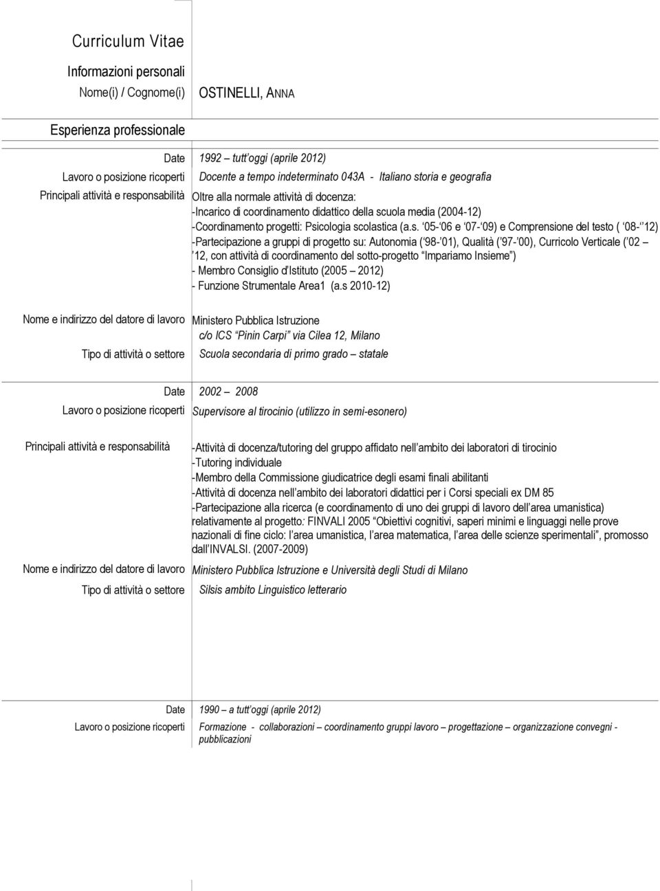 Psicologia scolastica (a.s. 05-06 e 07-09) e Comprensione del testo ( 08-12) -Partecipazione a gruppi di progetto su: Autonomia ( 98-01), Qualità ( 97-00), Curricolo Verticale ( 02 12, con attività