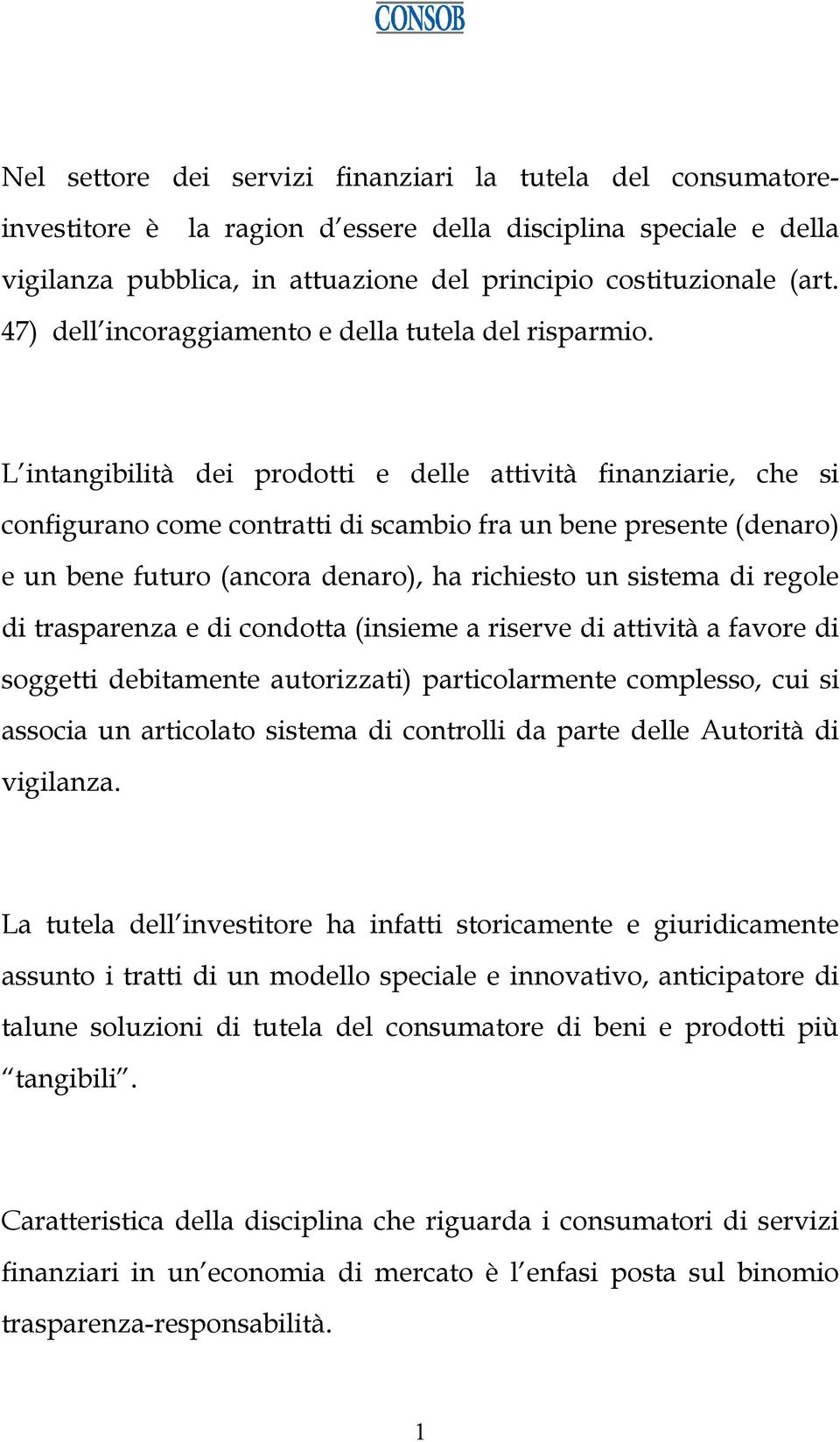 L intangibilità dei prodotti e delle attività finanziarie, che si configurano come contratti di scambio fra un bene presente (denaro) e un bene futuro (ancora denaro), ha richiesto un sistema di