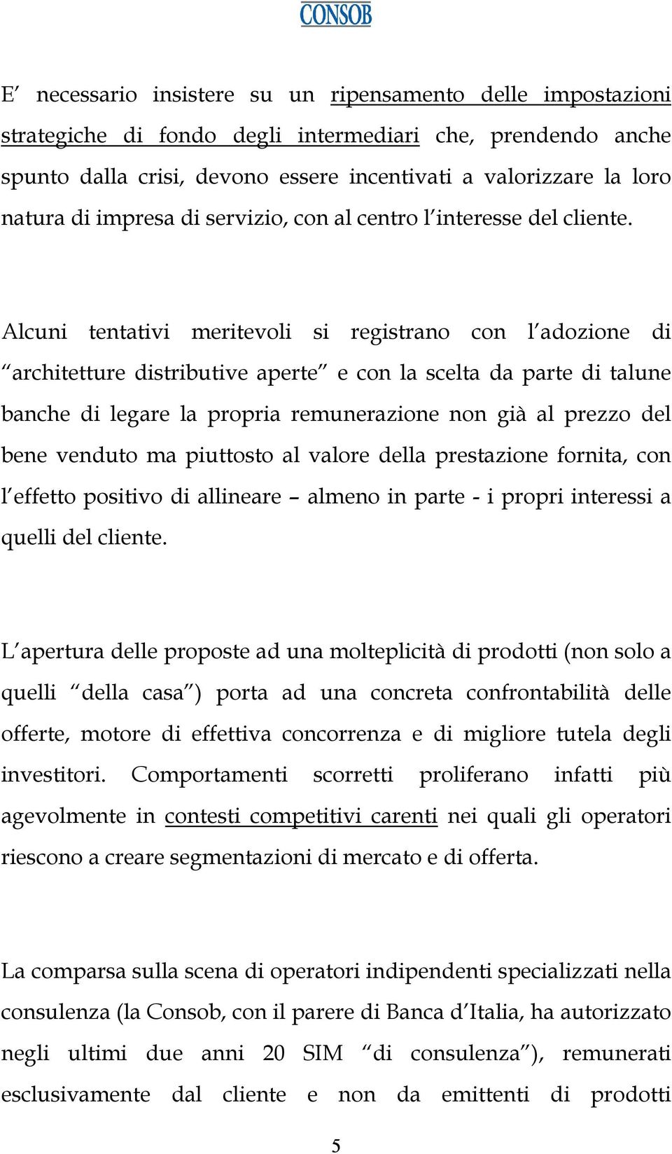 Alcuni tentativi meritevoli si registrano con l adozione di architetture distributive aperte e con la scelta da parte di talune banche di legare la propria remunerazione non già al prezzo del bene