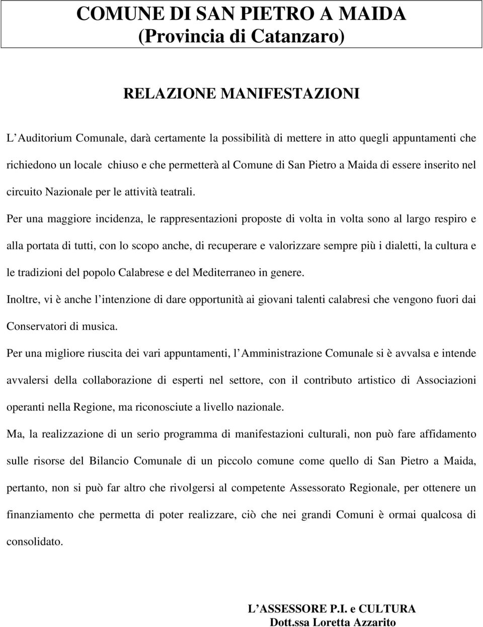 Per una maggiore incidenza, le rappresentazioni proposte di volta in volta sono al largo respiro e alla portata di tutti, con lo scopo anche, di recuperare e valorizzare sempre più i dialetti, la