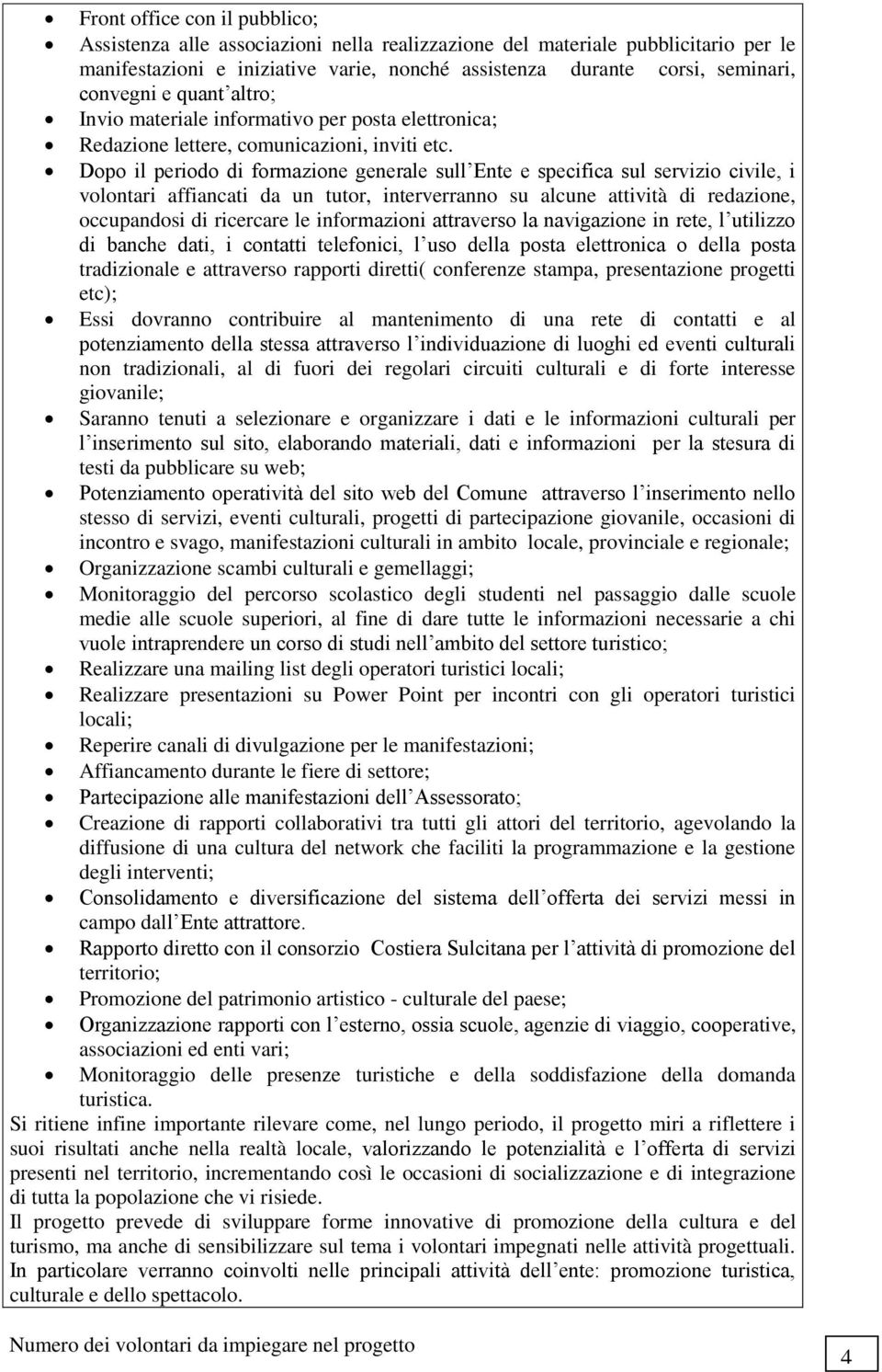 Dopo il periodo di formazione generale sull Ente e specifica sul servizio civile, i volontari affiancati da un tutor, interverranno su alcune attività di redazione, occupandosi di ricercare le