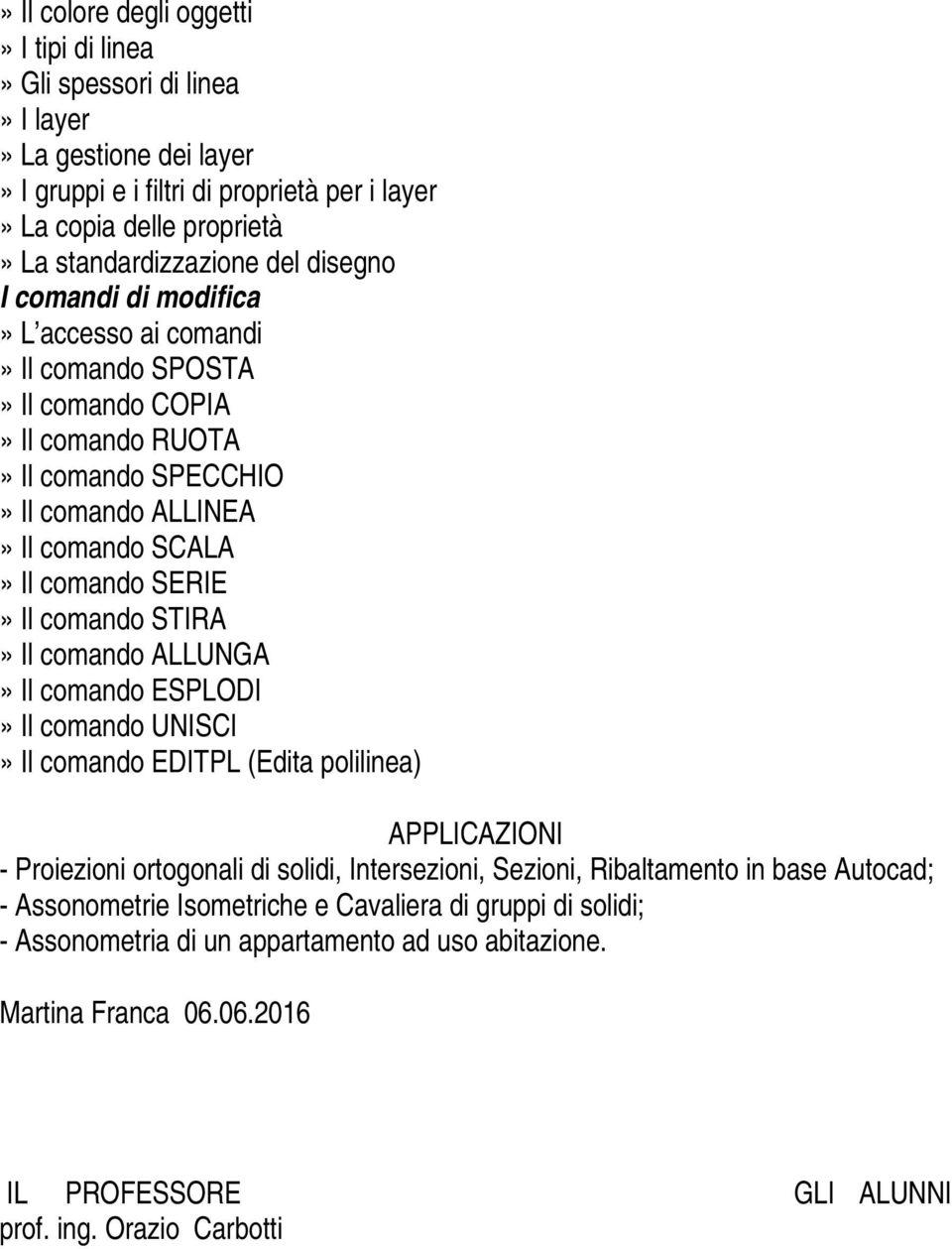 STIRA» Il comando ALLUNGA» Il comando ESPLODI» Il comando UNISCI» Il comando EDITPL (Edita polilinea) APPLICAZIONI - Proiezioni ortogonali di solidi, Intersezioni, Sezioni, Ribaltamento in base