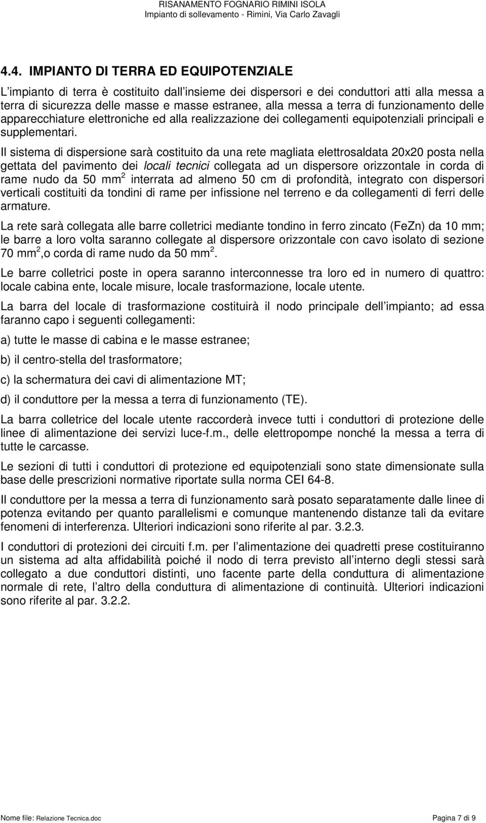 Il sistema di dispersione sarà costituito da una rete magliata elettrosaldata 20x20 posta nella gettata del pavimento dei locali tecnici collegata ad un dispersore orizzontale in corda di rame nudo