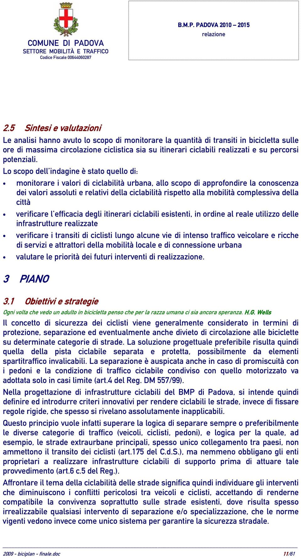 Lo scopo dell indagine è stato quello di: monitorare i valori di ciclabilità urbana, allo scopo di approfondire la conoscenza dei valori assoluti e relativi della ciclabilità rispetto alla mobilità