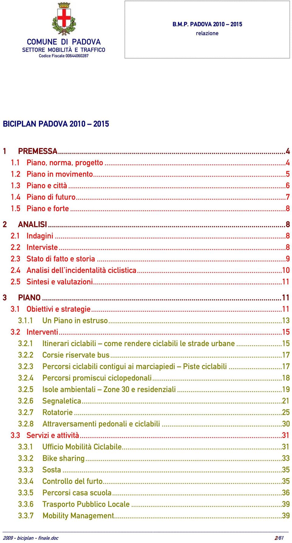 ..13 3.2 Interventi...15 3.2.1 Itinerari ciclabili come rendere ciclabili le strade urbane...15 3.2.2 Corsie riservate bus...17 3.2.3 Percorsi ciclabili contigui ai marciapiedi Piste ciclabili...17 3.2.4 Percorsi promiscui ciclopedonali.