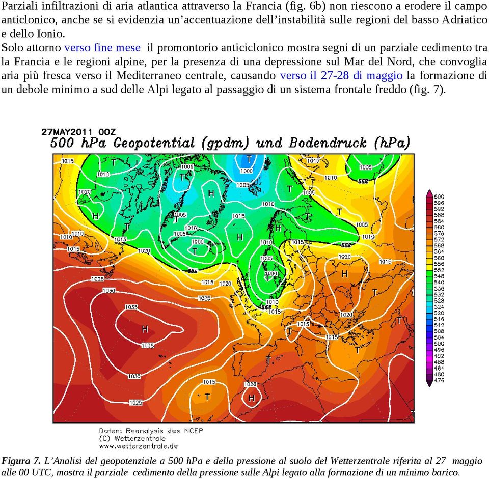 Solo attorno verso fine mese il promontorio anticiclonico mostra segni di un parziale cedimento tra la Francia e le regioni alpine, per la presenza di una depressione sul Mar del Nord, che convoglia