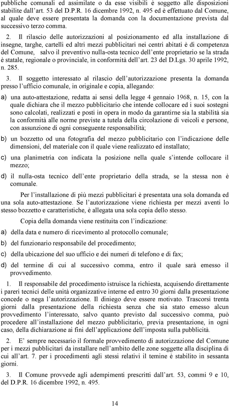 Il rilascio delle autorizzazioni al posizionamento ed alla installazione di insegne, targhe, cartelli ed altri mezzi pubblicitari nei centri abitati è di competenza del Comune, salvo il preventivo