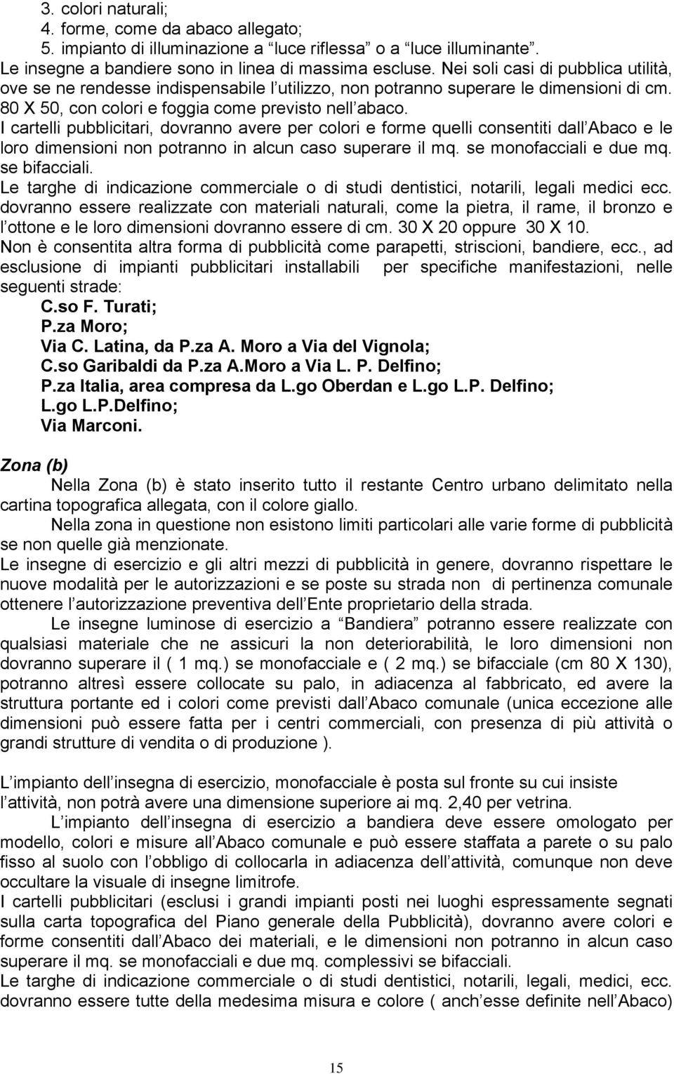 I cartelli pubblicitari, dovranno avere per colori e forme quelli consentiti dall Abaco e le loro dimensioni non potranno in alcun caso superare il mq. se monofacciali e due mq. se bifacciali.