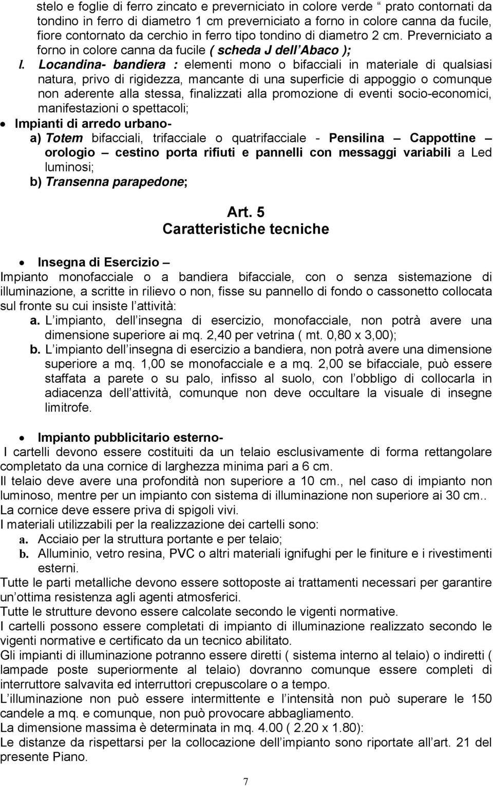 Locandina- bandiera : elementi mono o bifacciali in materiale di qualsiasi natura, privo di rigidezza, mancante di una superficie di appoggio o comunque non aderente alla stessa, finalizzati alla