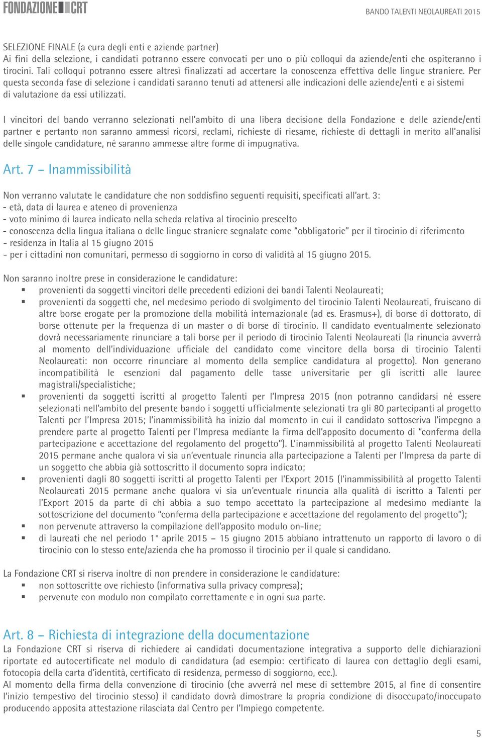 Per questa seconda fase di selezione i candidati saranno tenuti ad attenersi alle indicazioni delle aziende/enti e ai sistemi di valutazione da essi utilizzati.