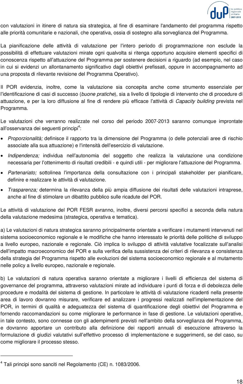 La pianificazione delle attività di valutazione per l intero periodo di programmazione non esclude la possibilità di effettuare valutazioni mirate ogni qualvolta si ritenga opportuno acquisire