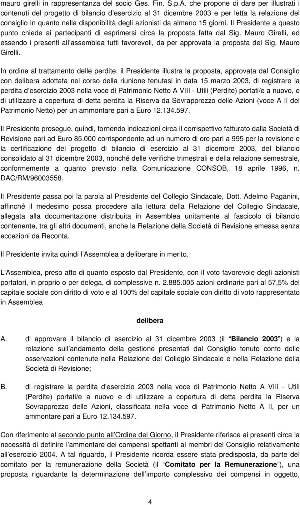 15 giorni. Il Presidente a questo punto chiede ai partecipanti di esprimersi circa la proposta fatta dal Sig.