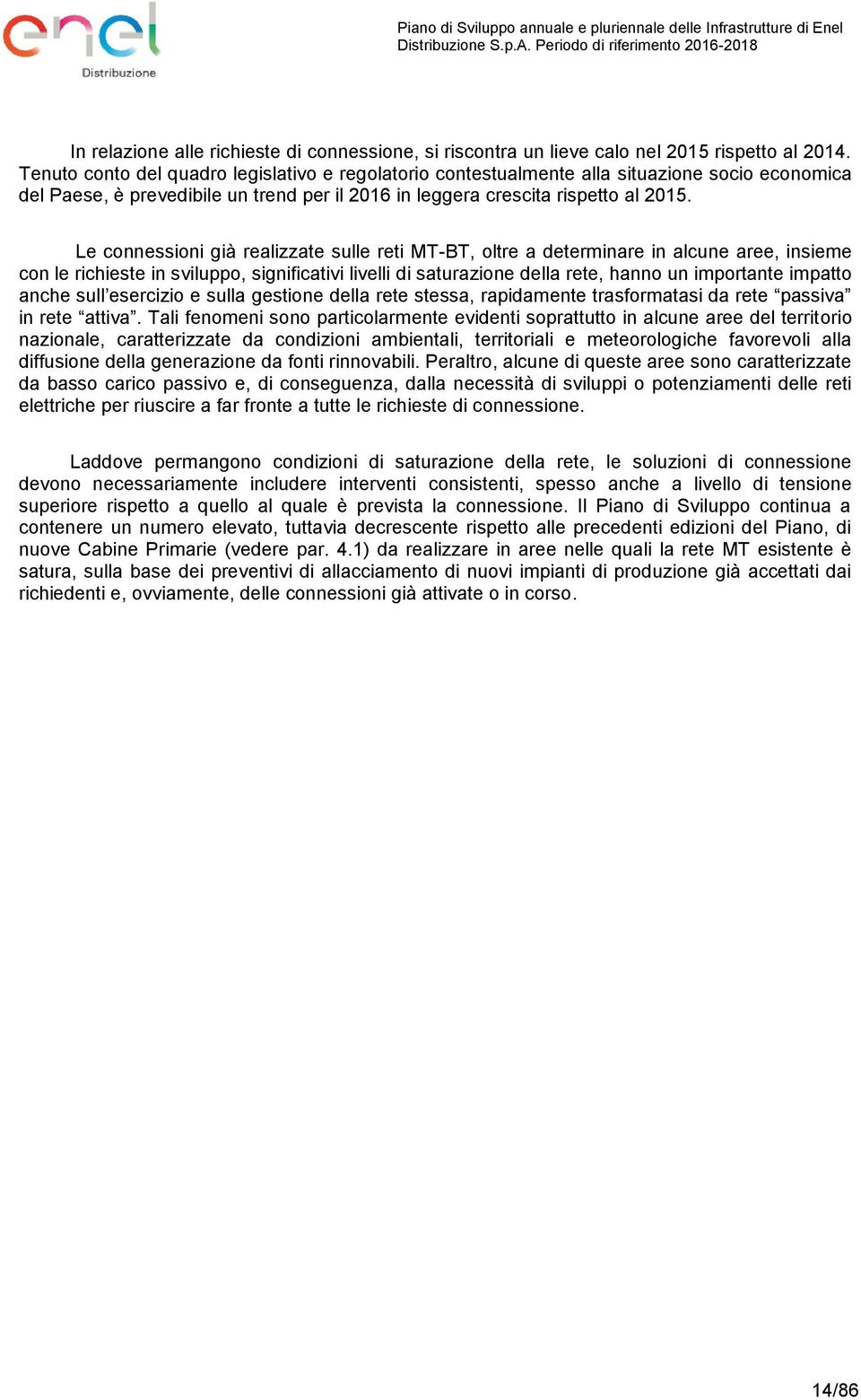 Le connessioni già realizzate sulle reti MT-BT, oltre a determinare in alcune aree, insieme con le richieste in sviluppo, significativi livelli di saturazione della rete, hanno un importante impatto