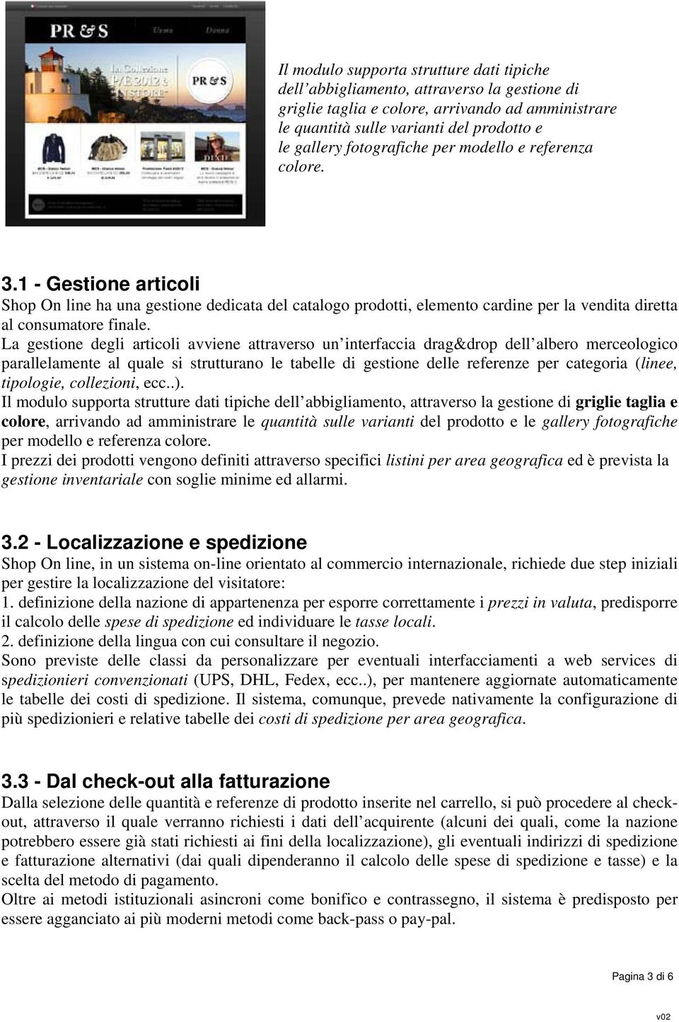 La gestione degli articoli avviene attraverso un interfaccia drag&drop dell albero merceologico parallelamente al quale si strutturano le tabelle di gestione delle referenze per categoria (linee,