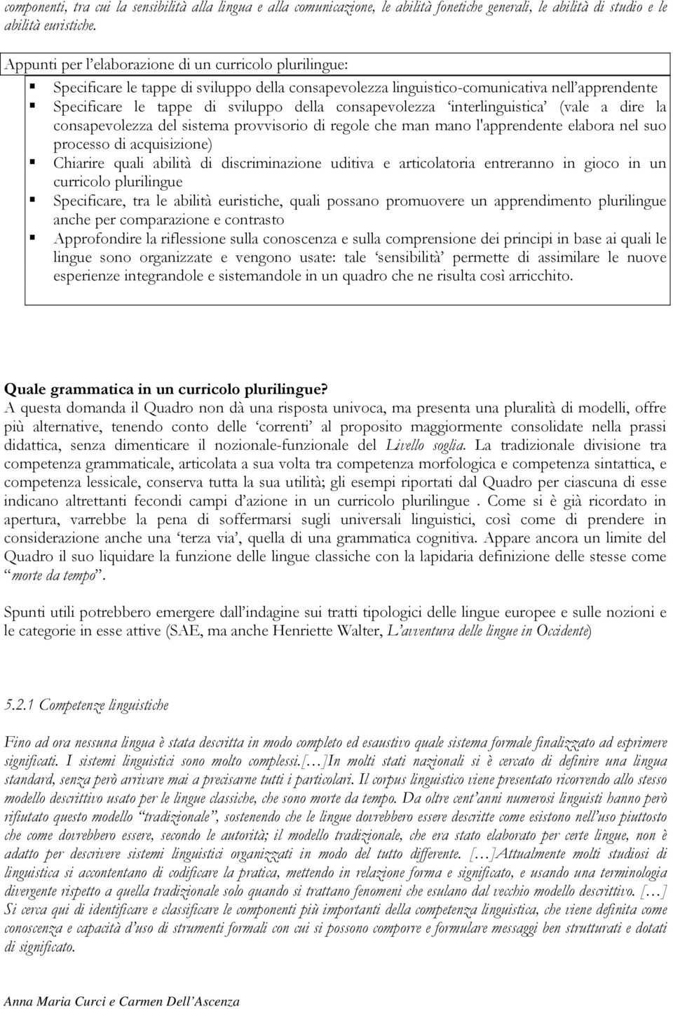 del sistema provvisorio di regole che man mano l'apprendente elabora nel suo processo di acquisizione) Chiarire quali abilità di discriminazione uditiva e articolatoria entreranno in gioco in un