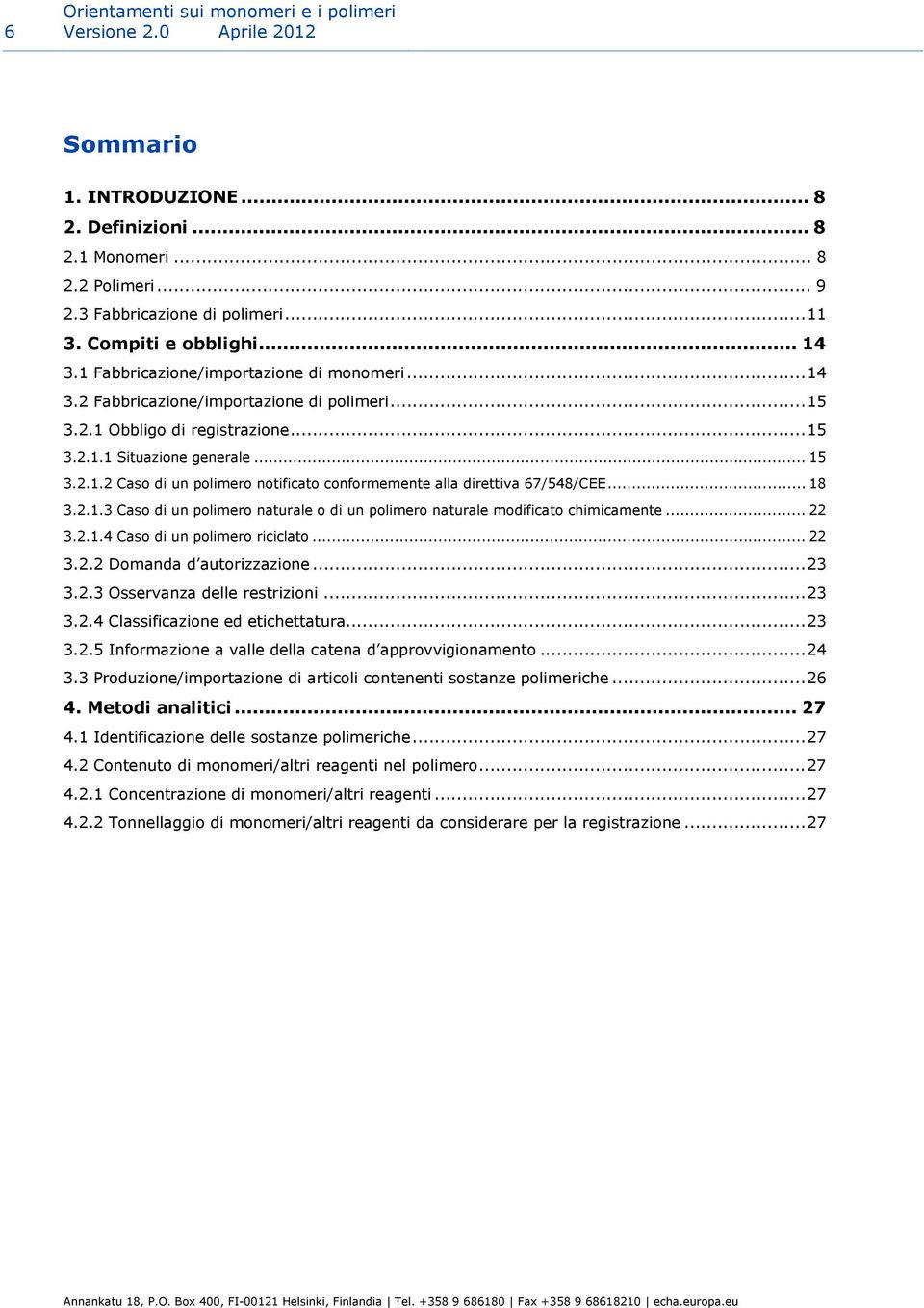 .. 18 3.2.1.3 Caso di un polimero naturale o di un polimero naturale modificato chimicamente... 22 3.2.1.4 Caso di un polimero riciclato... 22 3.2.2 Domanda d autorizzazione...23 3.2.3 Osservanza delle restrizioni.