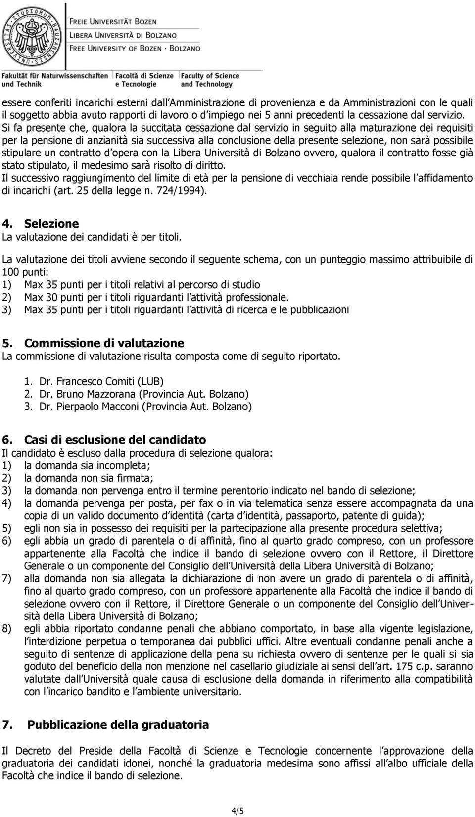 Si fa presente che, qualora la succitata cessazione dal servizio in seguito alla maturazione dei requisiti per la pensione di anzianità sia successiva alla conclusione della presente selezione, non